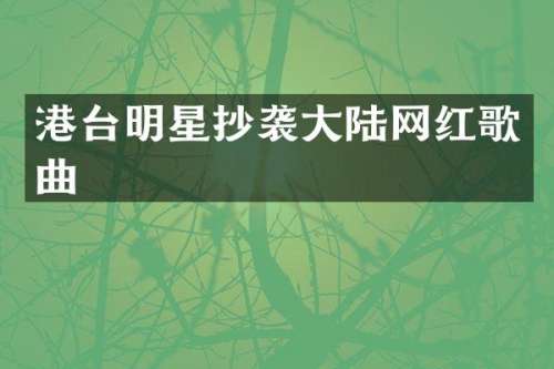 港台明星抄袭大陆网红歌曲