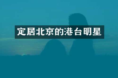 定居北京的港台明星