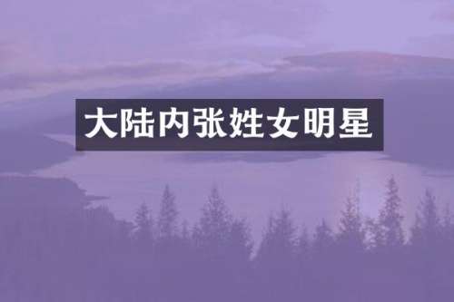 大陆内张姓女明星