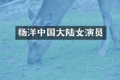 杨洋中国大陆女演员