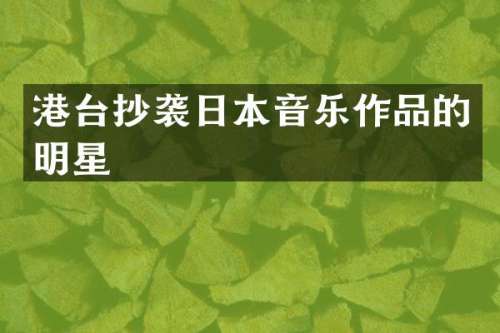 港台抄袭日本音乐作品的明星