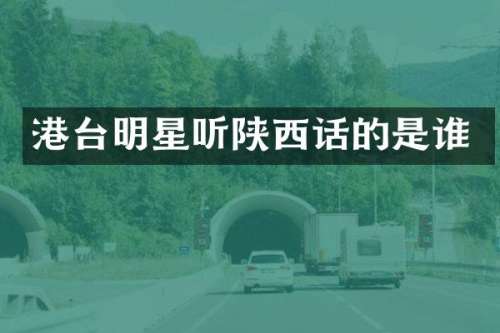 港台明星听陕西话的是谁