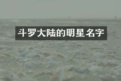 斗罗大陆的明星名字
