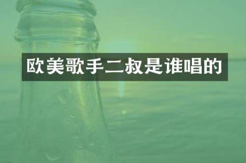 欧美歌手二叔是谁唱的