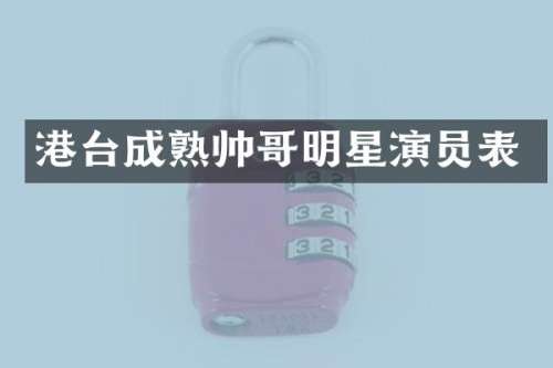 港台成熟帅哥明星演员表
