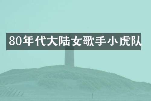 80年代大陆女歌手小虎队