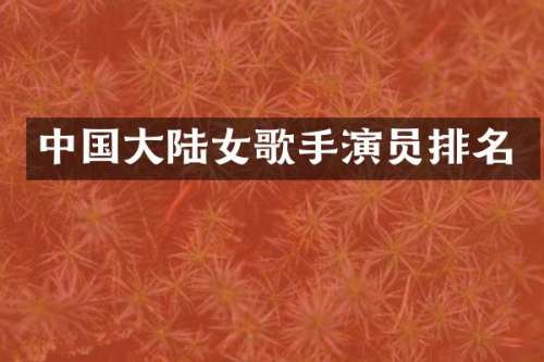 中国大陆女歌手演员排名