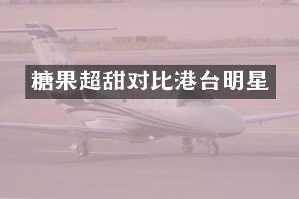 糖果超甜对比港台明星