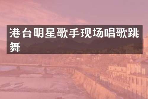 港台明星歌手现场唱歌跳舞