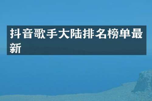 抖音歌手大陆排名榜单最新