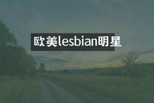 欧美lesbian明星
