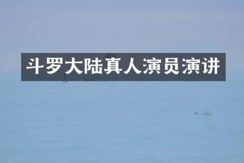 斗罗大陆真人演员演讲