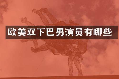 欧美双下巴男演员有哪些
