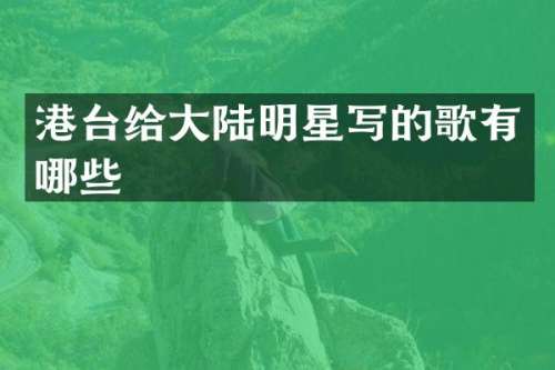 港台给大陆明星写的歌有哪些