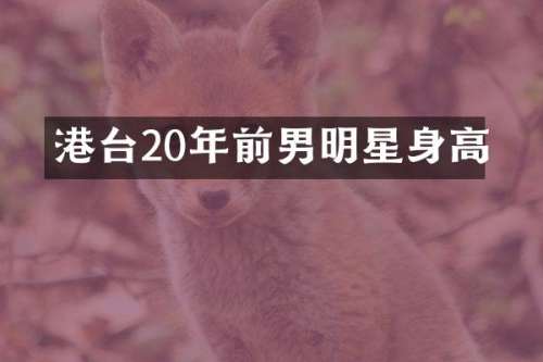 港台20年前男明星身高