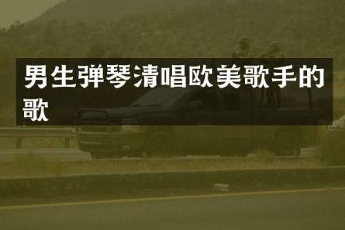 男生弹琴清唱欧美歌手的歌
