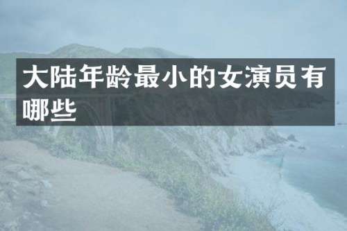 大陆年龄最小的女演员有哪些