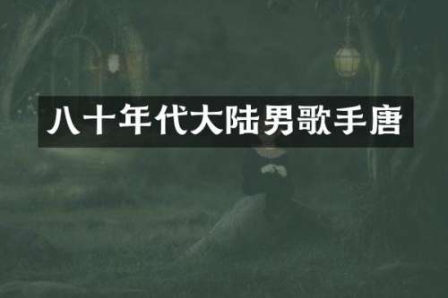 八十年代大陆男歌手唐