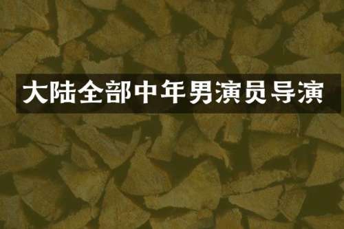 大陆全部中年男演员导演