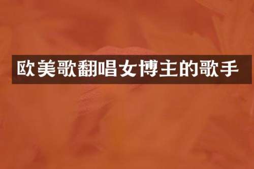 欧美歌翻唱女博主的歌手