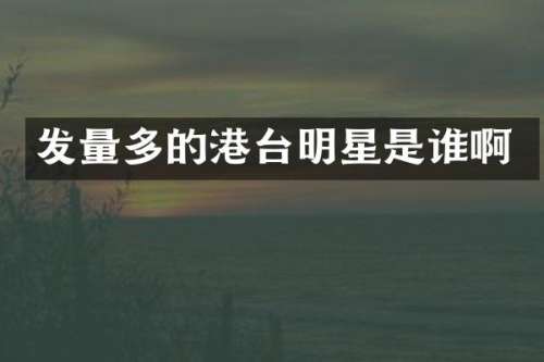 发量多的港台明星是谁啊