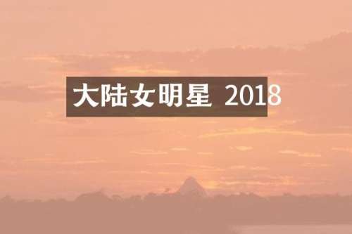 大陆女明星 2018