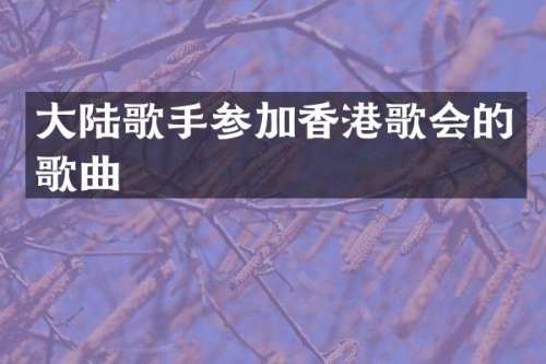 大陆歌手参加香港歌会的歌曲