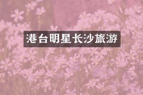 港台明星长沙旅游