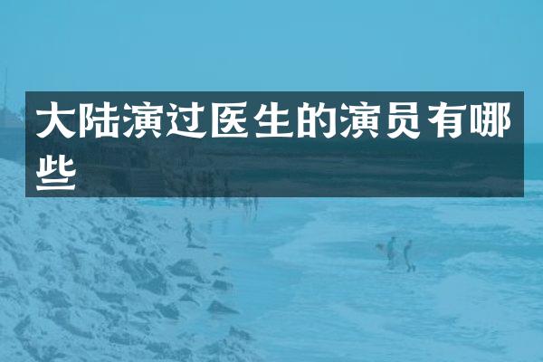 大陆演过医生的演员有哪些