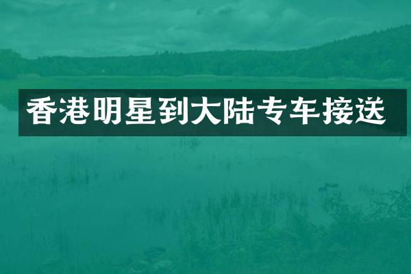 香港明星到大陆专车接送