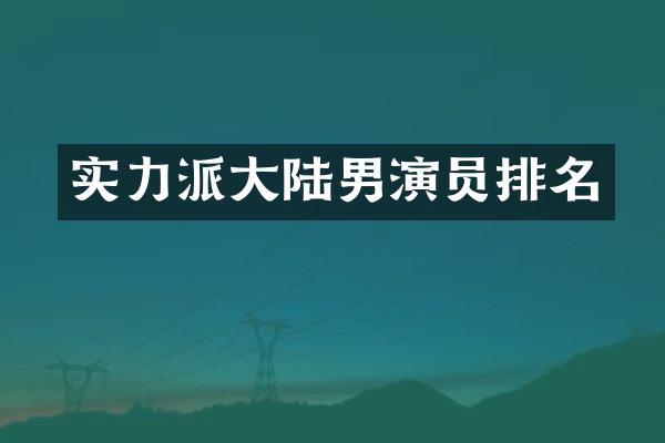 实力派大陆男演员排名