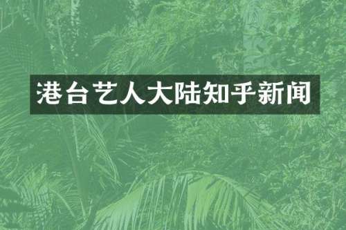 港台艺人大陆知乎新闻
