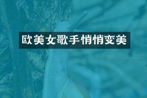 欧歌手悄悄变美