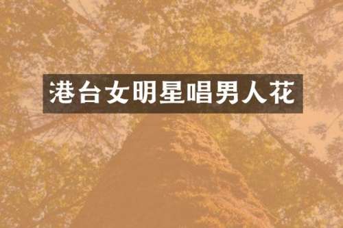 港台女明星唱男人花