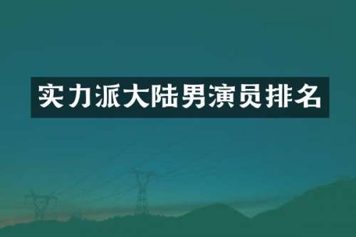 实力派大陆男演员排名
