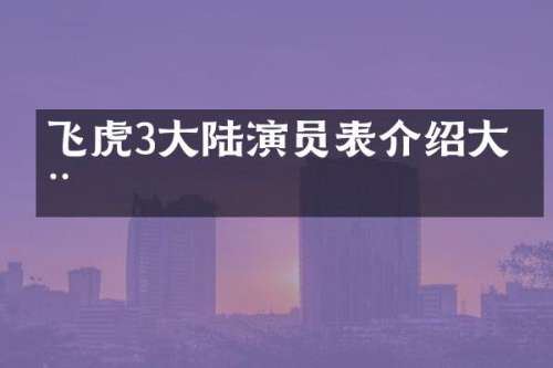 飞虎3大陆演员表介绍大全