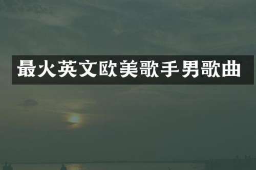 最火英文欧美歌手男歌曲