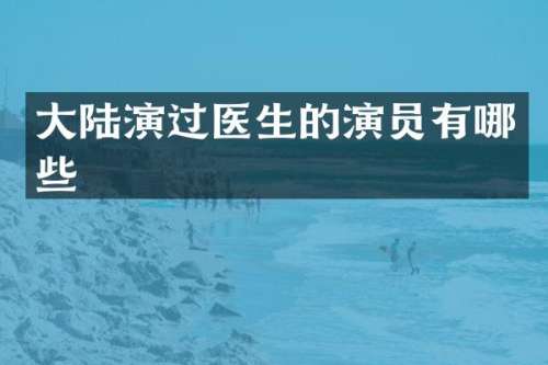 大陆演过医生的演员有哪些