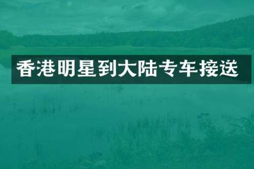 香港明星到大陆专车接送