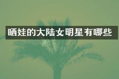 晒娃的大陆女明星有哪些