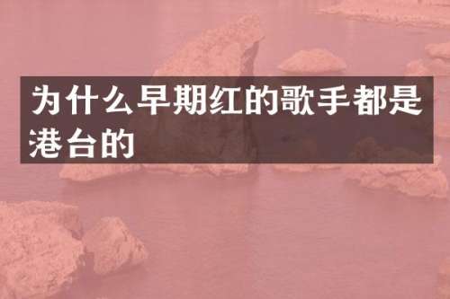 为什么早期红的歌手都是港台的