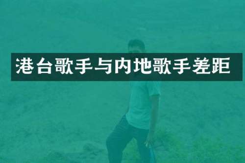 港台歌手与内地歌手差距