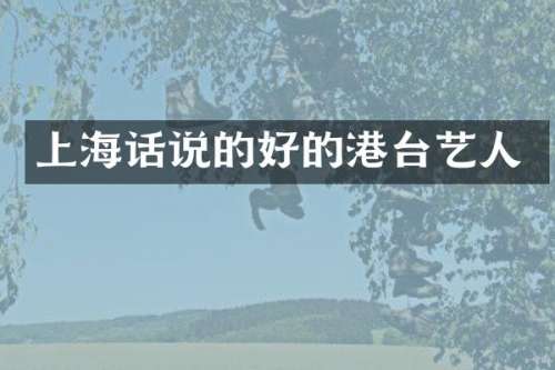 上海话说的好的港台艺人