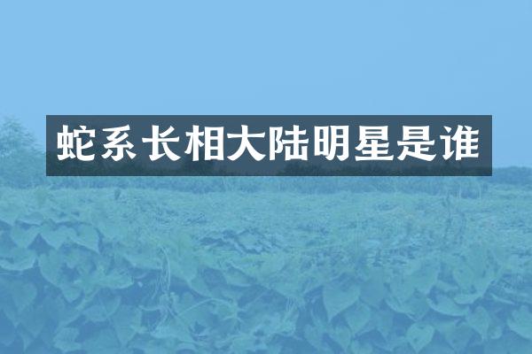 蛇系长相大陆明星是谁