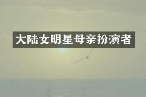 大陆女明星母亲扮演者