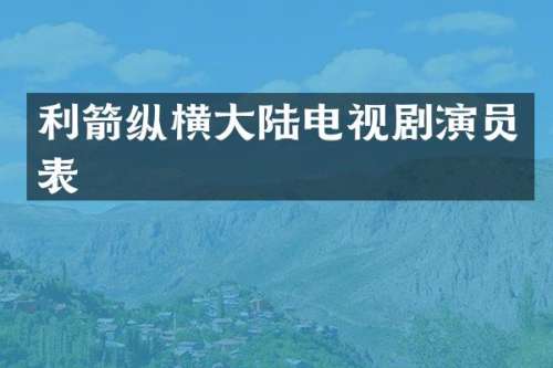 利箭纵横大陆电视剧演员表