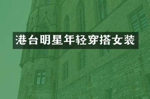 港台明星年轻穿搭女装