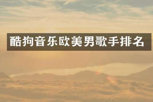 酷狗音乐欧美男歌手排名