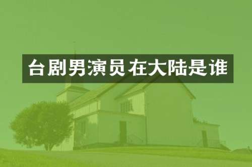 台剧男演员在大陆是谁