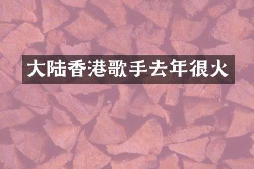 大陆香港歌手去年很火